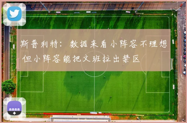 斯普利特：数据来看小阵容不理想 但小阵容能把文班拉出禁区